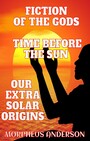 Fiction of the Gods - Time Before the Sun - Our Extra Solar Origins