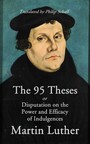 The 95 Theses - Or Disputation on the Power and Efficacy of Indulgences