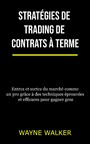 Stratégies de trading de contrats à terme - Entrez et sortez du marché comme un pro grâce à des techniques éprouvées et efficaces pour gagner gros