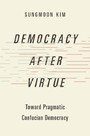 Democracy after Virtue - Toward Pragmatic Confucian Democracy