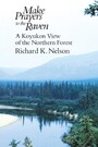 Make Prayers to the Raven - A Koyukon View of the Northern Forest