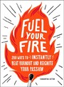 Fuel Your Fire - 200 Ways to Instantly Beat Burnout and Reignite Your Passion