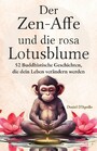 Der Zen-Affe und Die Rosa Lotusblume - 52 Geschichten zur Stressbewältigung, zum Stoppen negativer Gedanken, zum Finden von Glück und zum Leben deines besten Lebens
