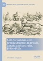 Anti-Catholicism and British Identities in Britain, Canada and Australia, 1880s-1920s