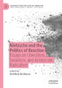 Nietzsche and the Politics of Reaction - Essays on Liberalism, Socialism, and Aristocratic Radicalism