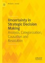Uncertainty in Strategic Decision Making - Analysis, Categorization, Causation and Resolution