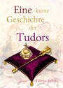 Eine kurze Geschichte der Tudors - Historische Familienkurzbiografie