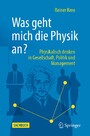 Was geht mich die Physik an? - Physikalisch denken in Gesellschaft, Politik und Management.