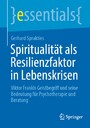 Spiritualität als Resilienzfaktor in Lebenskrisen - Viktor Frankls Geistbegriff und seine Bedeutung für Psychotherapie und Beratung