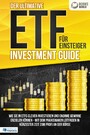 Der ultimative ETF FÜR EINSTEIGER Investment Guide: Wie Sie in ETFs clever investieren und enorme Gewinne erzielen können - Mit dem praxisnahen Leitfaden in kürzester Zeit zum Profi an der Börse
