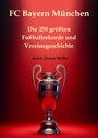FC Bayern München - Die 250 größten Fußballrekorde und Vereinsgeschichte