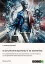 KI-generierte Bildinhalte im Marketing - Eine experimentelle Studie über den Einfluss und die Akzeptanz von KI-generierten Bildinhalten bei Konsumenten