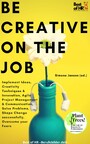 Be Creative on the Job - Implement Ideas, Creativity Techniques & Innovation, Agile Project Management & Communication, Solve Problems, Shape Change successfully, Overcome your Fears