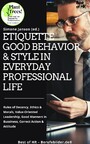 Etiquette Good Behavior & Style in Everyday Professional Life - Rules of Decency, Ethics & Morals, Value-Oriented Leadership, Good Manners in Bussiness, Correct Action & Attitude