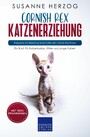 Cornish Rex Katzenerziehung - Ratgeber zur Erziehung einer Katze der Cornish Rex Rasse - Ein Buch für Katzenbabys, Kitten und junge Katzen
