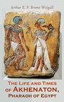 The Life and Times of Akhenaton, Pharaoh of Egypt - Illustrated Edition
