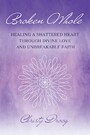 Broken Whole - HEALING A SHATTERED HEART THROUGH DIVINE LOVE AND UNBREAKABLE FAITH