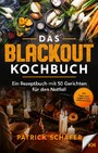 Das Blackout Kochbuch - Ein Rezeptbuch mit 50 Gerichten für den Notfall - Egal ob Stromausfall oder Ferien mit dem Campingkocher. Tipps zum Sammeln von Notfallnahrung