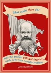 What Would Marx Do? - How the greatest political theorists would solve your everyday problems