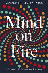 Mind on Fire - A Memoir of Madness and Recovery