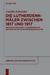 Die Lutherdenkmäler zwischen 1817 und 1917 - Denkmalforschung, Lutherrezeption und protestantische Erinnerungskultur