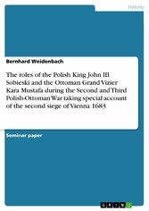 The roles of the Polish King John III Sobieski and the Ottoman Grand Vizier Kara Mustafa during the Second and Third Polish-Ottoman War taking special account of the second siege of Vienna 1683