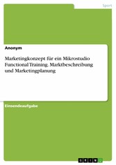 Marketingkonzept für ein Mikrostudio Functional Training. Marktbeschreibung und Marketingplanung