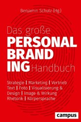 Das große Personal-Branding-Handbuch - Strategie - Marketing - Vertrieb - Text - Foto - Visualisierung & Design - Image & Wirkung - Rhetorik - Körpersprache