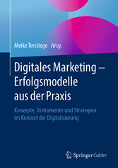 Digitales Marketing - Erfolgsmodelle aus der Praxis - Konzepte, Instrumente und Strategien im Kontext der Digitalisierung