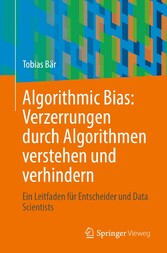 Algorithmic Bias: Verzerrungen durch Algorithmen verstehen und verhindern - Ein Leitfaden für Entscheider und Data Scientists