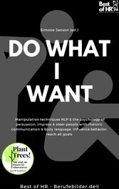 Do what I want - Manipulation techniques NLP & the psychology of persuasion, impress & steer people with rhetoric communication & body language, influence behavior, reach all goals